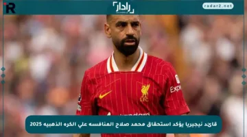 قائد نيجيريا يؤكد استحقاق محمد صلاح المنافسة على الكرة الذهبية 2025
